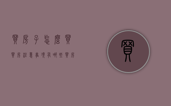 买房子怎么买,买房注意事项有哪些（买房子的三大诀窍）