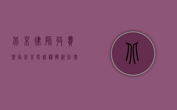 北京律师收费规定（北京电话骚扰纠纷律师收费最新标准）