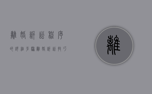 离婚诉讼程序的详细步骤（离婚诉讼技巧大全）