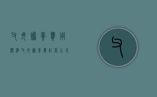 父母赡养费用标准（父母赡养费计算公式）