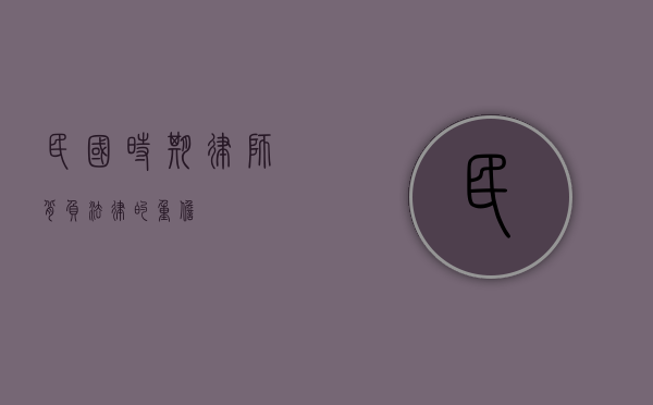 民国时期律师，背负法律的重担