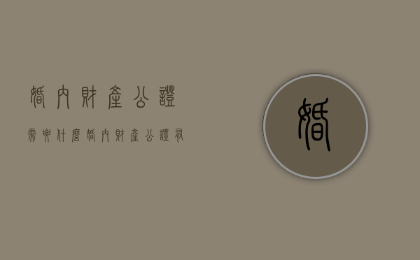 婚内财产公证需要什么（婚内财产公证有法律效力吗）