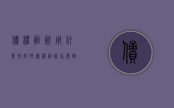债权融资用什么来抵押（债权融资怎么做凭证）