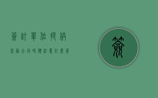 签订单位提供劳动合同时应注意什么（签订劳动合同应注意什么问题呢）