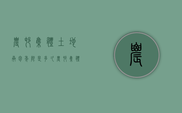 农村集体土地承包年限是多久（农村集体土地承包年限是多久的）