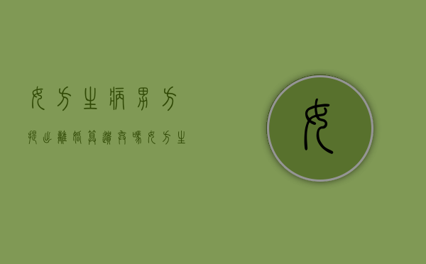女方生病男方提出离婚算遗弃吗（女方生病男方提出离婚算遗弃吗怎么办理）