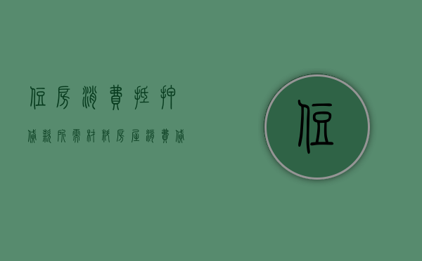 住房消费抵押贷款所需材料（房屋消费贷款抵押）
