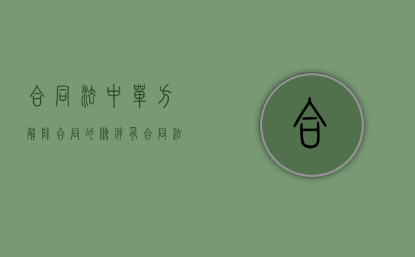 合同法中单方解除合同的条件有（合同法规定的单方解除合同的条件）