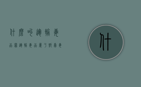 什么叫运输毒品罪(运输毒品属于贩卖毒品吗) 什么叫运输毒品罪(运输毒品属于贩卖毒品吗)