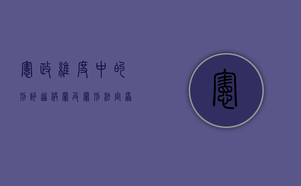宪政维度中的刑讯逼供罪及罪刑法定原则（宪政的理念）