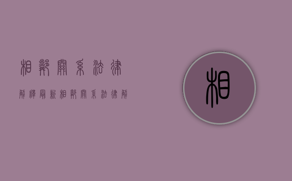 相邻关系法律解释最新（相邻关系法律解释是什么）