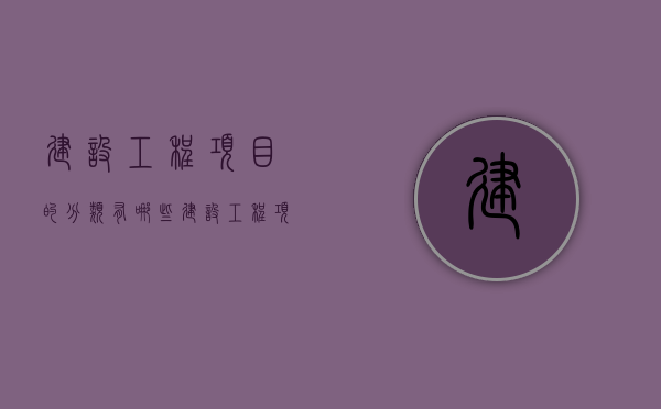 建设工程项目的分类有哪些？（建设工程项目的分类有哪些方面的内容）