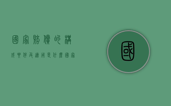 国家赔偿的构成要件及适用是什么？（国家赔偿的五个类型）