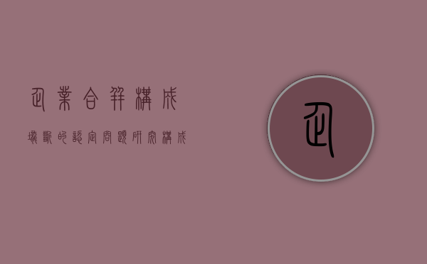 企业合并构成垄断的认定问题研究（构成企业合并的条件）