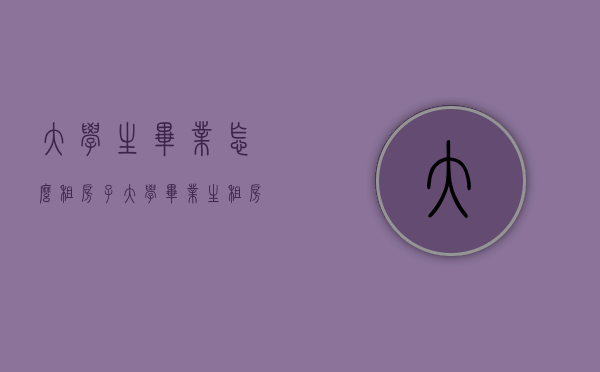 大学生毕业怎么租房子（大学毕业生租房子要注意哪些问题）