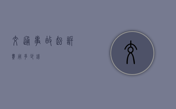 交通事故起诉费用多少钱？