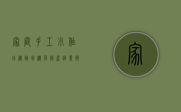 家庭手工小作坊遇到拆迁有停产停业损失吗怎么赔偿（家庭小作坊拆迁怎样赔偿）