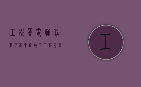 工程质量保修期可否中止施工（工程质量保修期可否中止使用）
