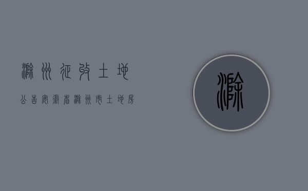 滁州征收土地公告（安徽省滁州市土地房屋征收与补偿规定）