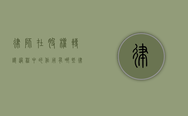 律师在股权转让过程中的作用有哪些（律师事务所合伙人股权转让）