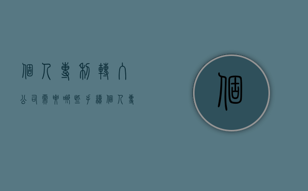 个人专利转入公司需要哪些手续（个人专利怎么转给公司）
