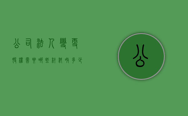 公司法人变更股权需要哪些材料呀多少钱(公司法人变更股权我要变更吗?) 公司法人变更股权需要哪些材料呀多少钱(公司法人变更股权我要变更吗?)