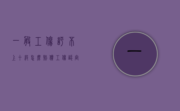 一般工伤评不上十级怎么赔偿(工伤认定书下来后下一步怎么办) 一般工伤评不上十级怎么赔偿(工伤认定书下来后下一步怎么办)