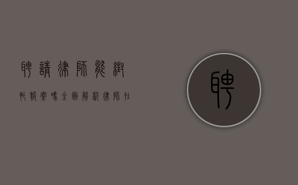 聘请律师能帮忙报案吗？全面解析律师在报案过程中的作用