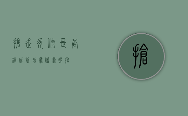 抢走欠条是否构成抢劫罪（借条被抢）