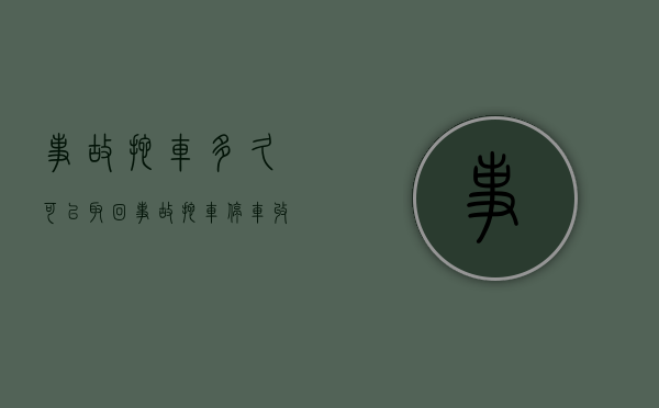 事故拖车多久可以取回（事故拖车停车收费吗）