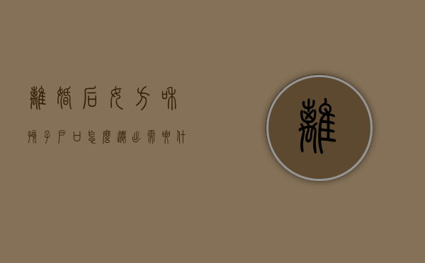 离婚后女方和孩子户口怎么迁出需要什么手续（离婚女方和小孩怎么迁户口）