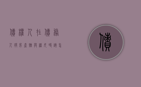 债权人在债务人将房产赠与继女时该怎样维权（债务发生前赠与的房产可以撤销吗）