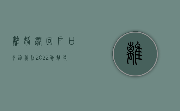 离婚迁回户口手续流程（2022年离婚后户口迁出有哪些手续）