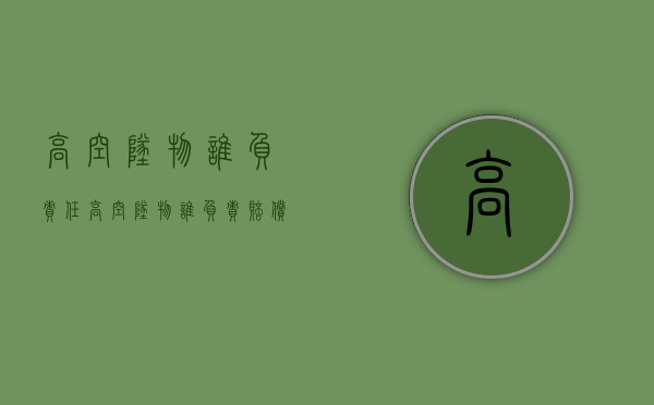 高空坠物谁负责任（高空坠物谁负责赔偿）