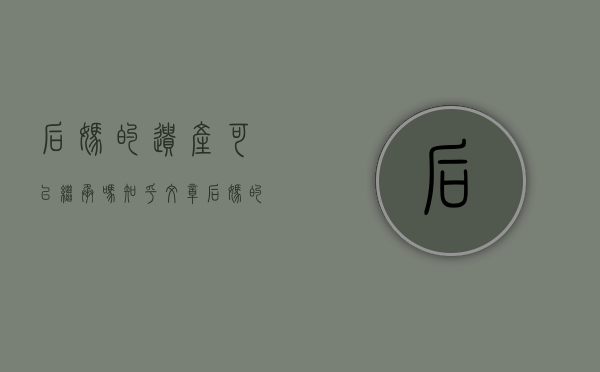 后妈的遗产可以继承吗知乎文章（后妈的遗产我可以继承吗）