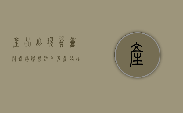 产品出现质量问题赔偿标准（如果产品出现质量问题怎么赔偿顾客）