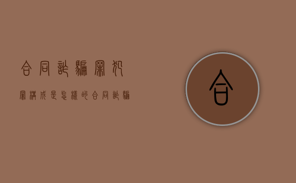 合同诈骗罪犯罪构成是怎样的？（合同诈骗罪犯罪构成要件）