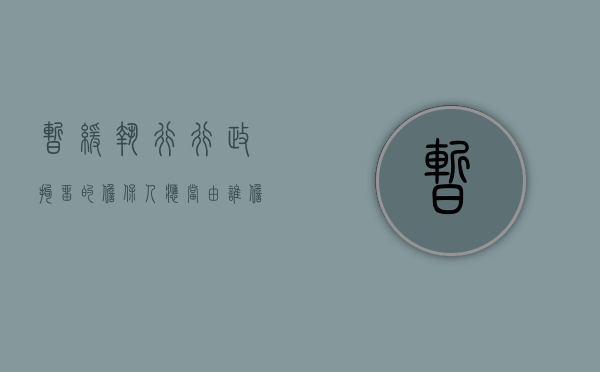 暂缓执行行政拘留的担保人应当由谁担任辩护人（暂缓执行行政拘留的担保人应当由谁担任监护人）