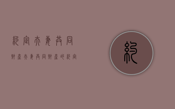 约定夫妻共同财产（夫妻共同财产的约定财产）