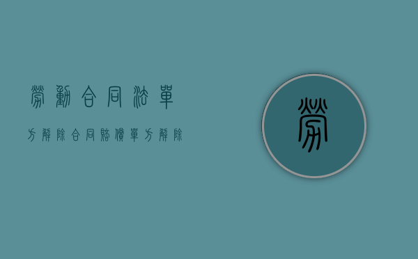 劳动合同法单方解除合同赔偿（单方解除劳动合同的情形有哪些）