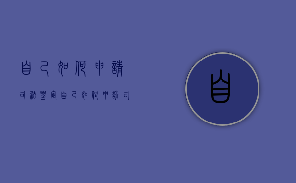 自己如何申请司法鉴定（自己如何申请司法鉴定证书）