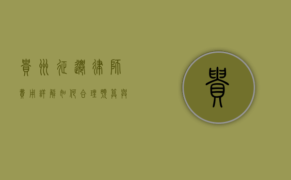 贵州征迁律师费用详解，如何合理预算与选择专业律师