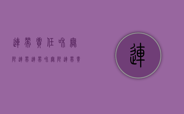 连带责任和无限连带（连带和无限连带责任）