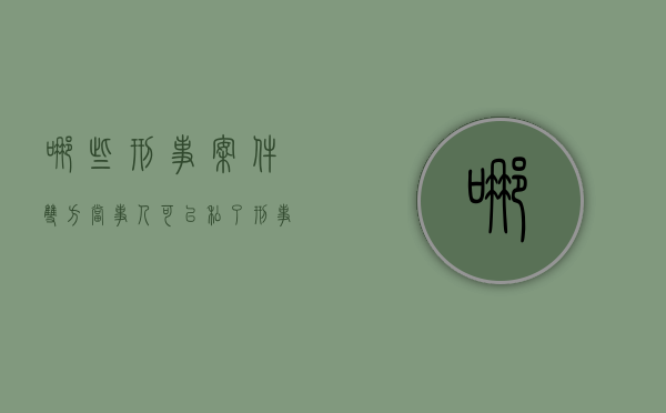 哪些刑事案件双方当事人可以“私了”（刑事案件可以私下和解吗）