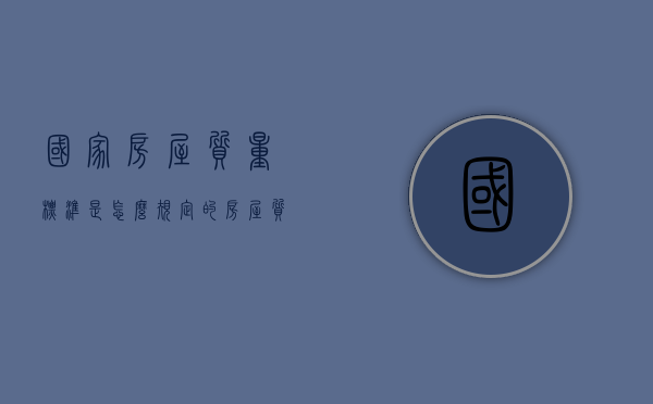 国家房屋质量标准是怎么规定的（房屋质量标准的法律）