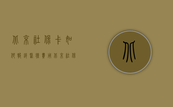 北京社保卡如何报销医疗费用（北京社保卡看病怎么报销）