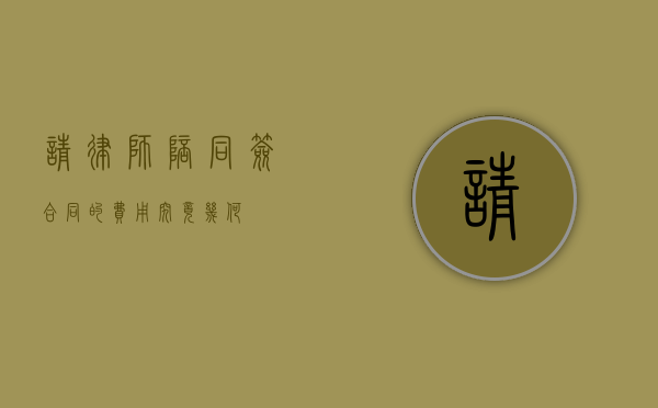 请律师陪同签合同的费用究竟几何？