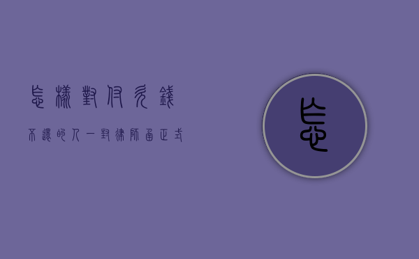 怎样对付欠钱不还的人!一封律师函正式威慑／警告对方!（对付欠钱不还的方法）