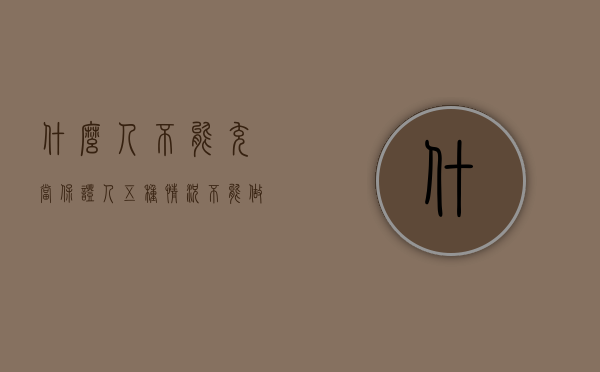 什么人不能充当保证人（五种情况不能做保证人）