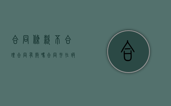 合同条款不合理,合同有效吗（合同存在瑕疵怎么赔偿）